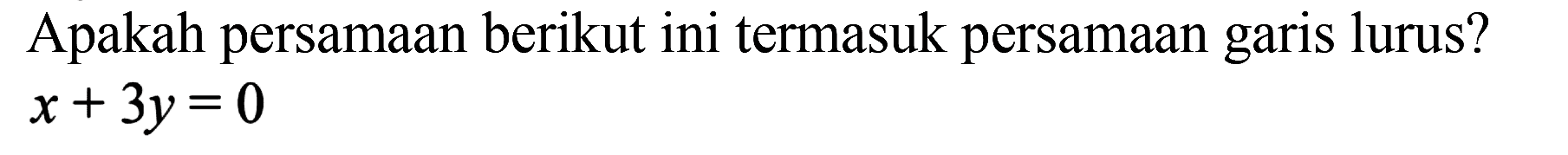 Apakah persamaan berikut ini termasuk persamaan garis lurus? x + 3y = 0