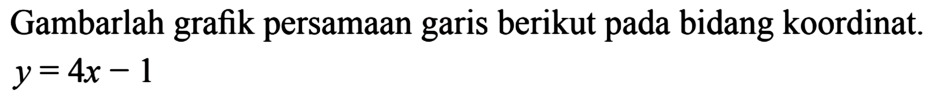 Gambarlah grafik persamaan garis berikut pada bidang koordinat. y = 4x - 1