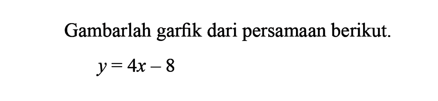 Gambarlah garfik dari persamaan berikut. y = 4x - 8