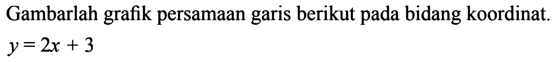 Gambarlah grafik persamaan garis berikut pada bidang koordinat. y = 2x + 3
