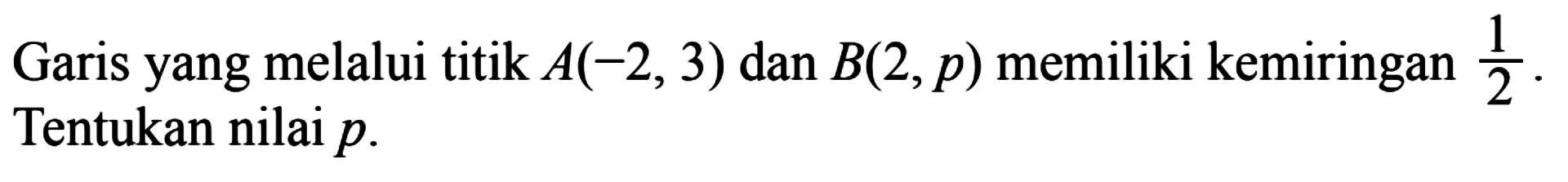Garis yang melalui titik A(-2, 3) dan B(2,p) memiliki kemiringan 1/2. Tentukan nilai p.