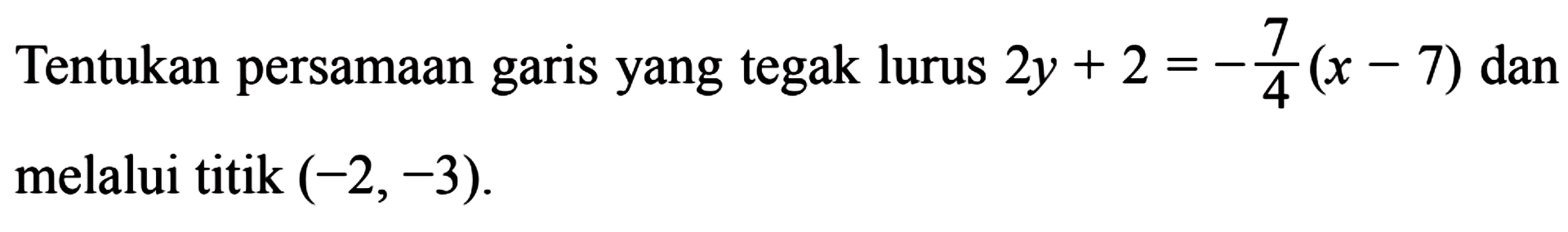 Tentukan persamaan garis yang tegak lurus 2y + 2 = -7/4 (x - 7) dan melalui titik (-2, -3).