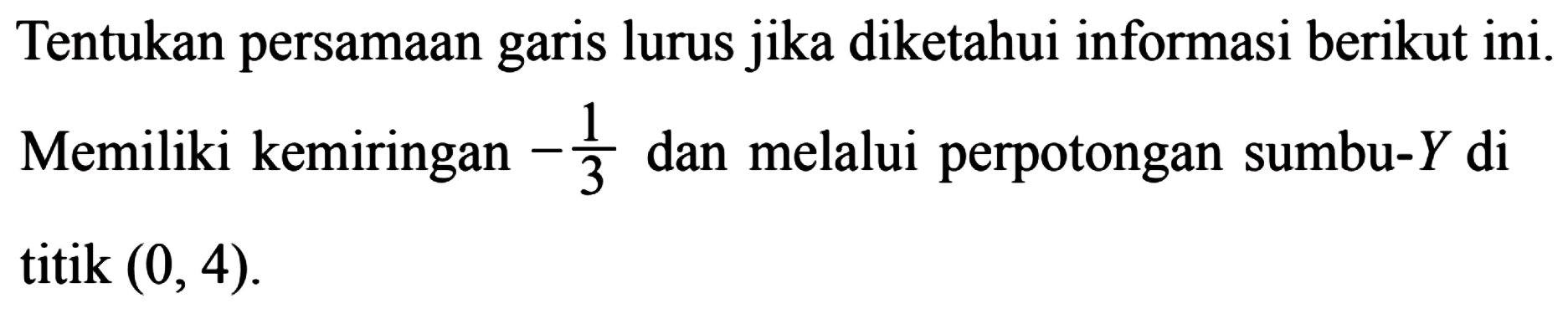 Tentukan persamaan garis lurus jika diketahui informasi berikut ini. Memiliki kemiringan -1/3 dan melalui perpotongan sumbu-Y di titik (0, 4).