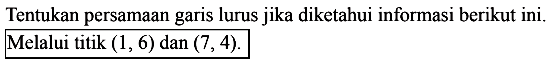 Tentukan persamaan garis lurus jika diketahui informasi berikut ini. Melalui titik (1,6) dan (7,4).