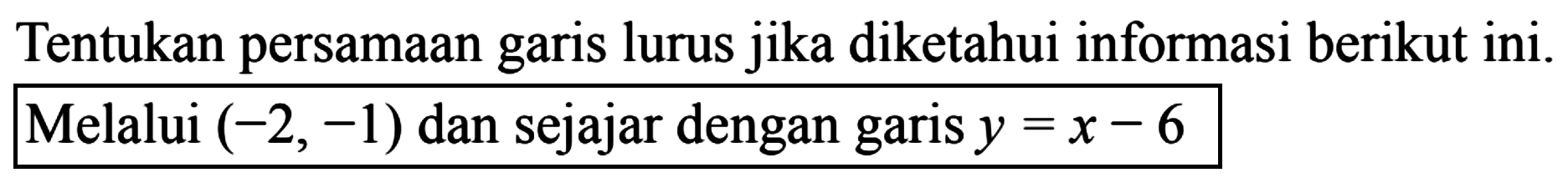 Tentukan persamaan garis lurus jika diketahui informasi berikut ini. Melalui (-2,-1) dan sejajar dengan garis y=x-6