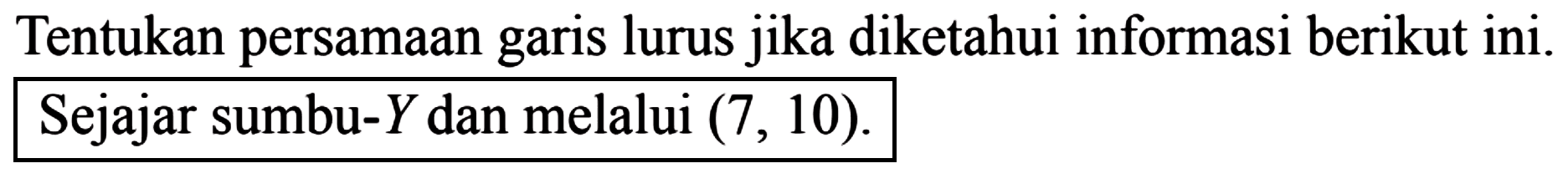 Tentukan persamaan garis lurus jika diketahui informasi berikut ini. Sejajar sumbu-Y dan melalui (7, 10).