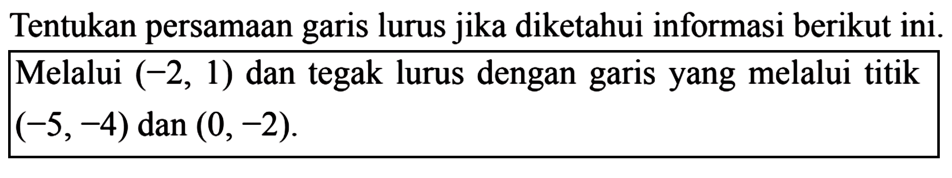 Tentukan persamaan garis lurus jika diketahui informasi berikut ini. Melalui (-2,1) dan tegak lurus dengan garis yang melalui titik (-5, -4) dan (0, -2)