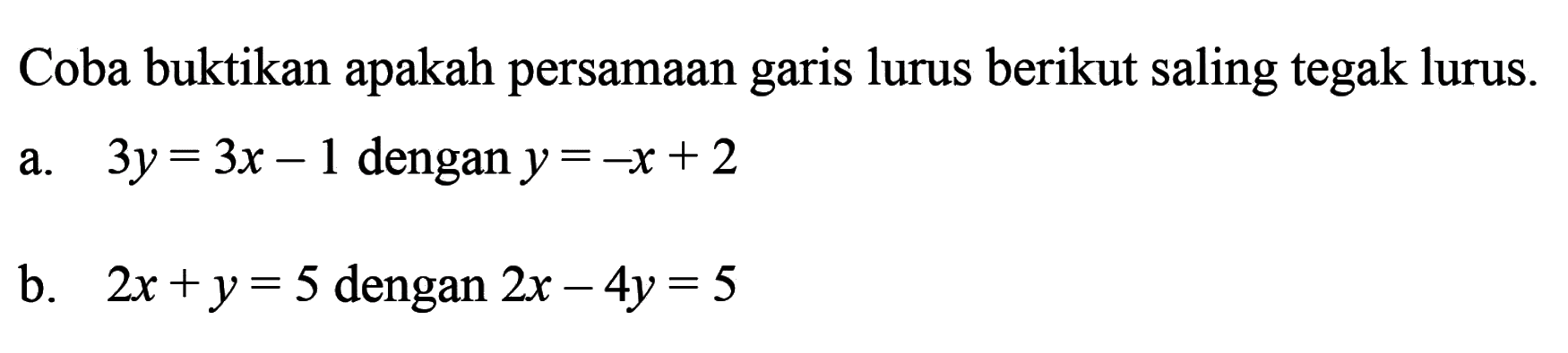 Coba buktikan apakah persamaan lurus berikut saling tegak lurus garis 3y = 3x - 1 dengan y = -x + 2 b.  2x + y = 5 dengan 2x - 4y = 5