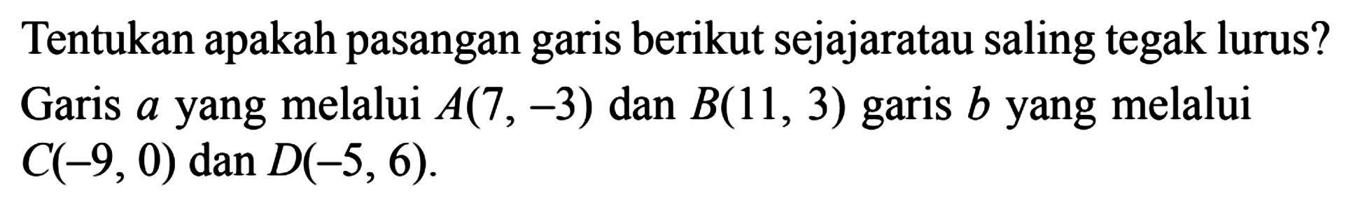 Tentukan apakah pasangan berikut sejajar atau saling tegak lurus? Garis a yang melalui A(7 , -3) dan B(11, 3) garis b yang melalui C(-9,0) dan D(-5,6).