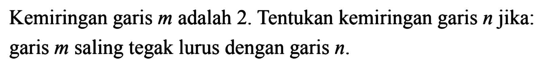 Kemiringan m adalah 2. Tentukan kemiringan garis n jika: garis m saling tegak lurus dengan garis n .