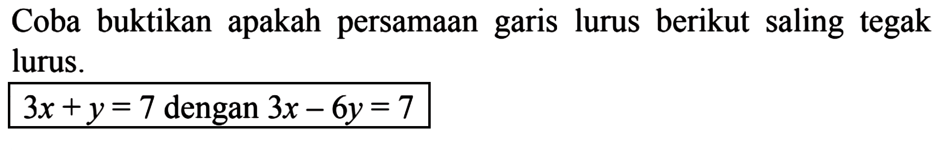 Coba buktikan apakah persamaan lurus berikut saling tegak garis lurus. 3x + y = 7 dengan 3x - 6y = 7