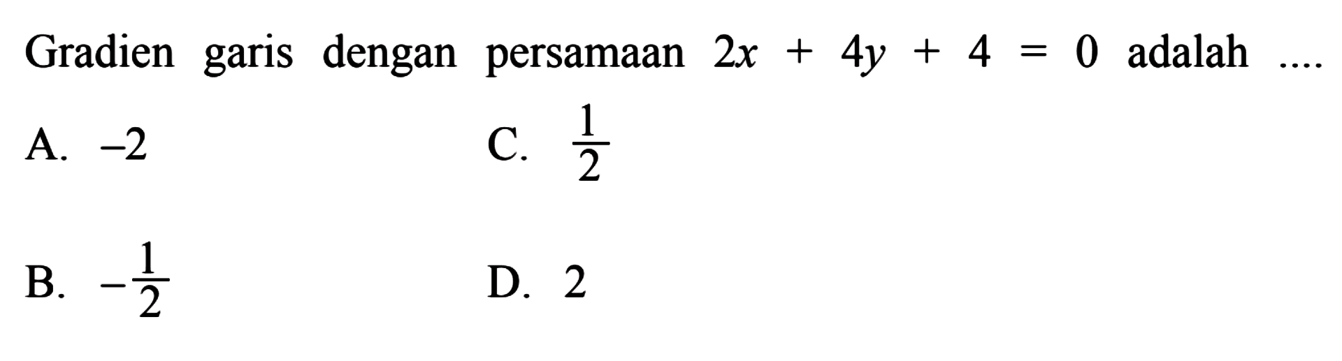 Gradien dengan persamaan garis 2x + 4y + 4 = 0 adalah 
 
 a. -2
 b. -1/2 
 c. 1/2 
 d. 2