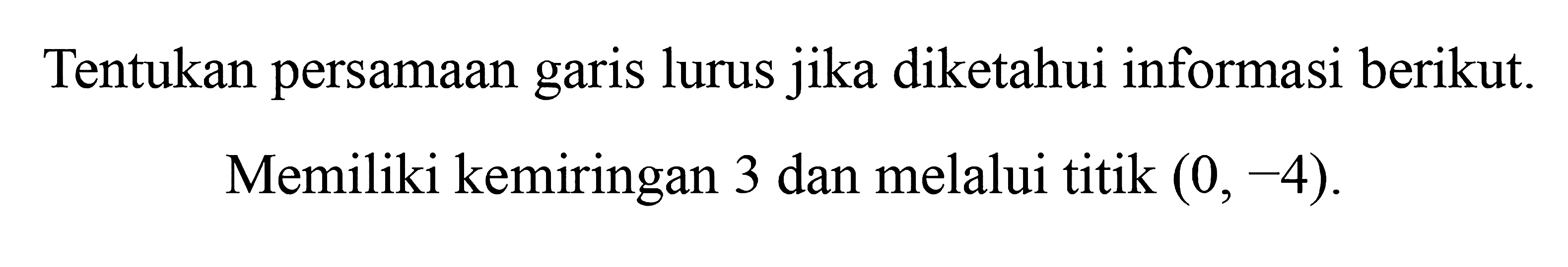 Tentukan persamaan lurus jika diketahui informasi berikut. Memiliki kemiringan 3 dan melalui titik (0, -4).