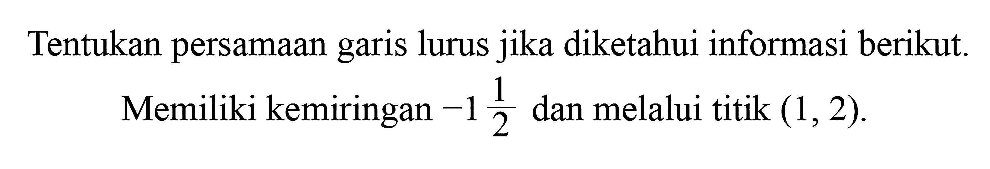 Tentukan persamaan garis lurus jika diketahui informasi berikut. Memiliki kemiringan -1 1/2 dan melalui titik (1,2).