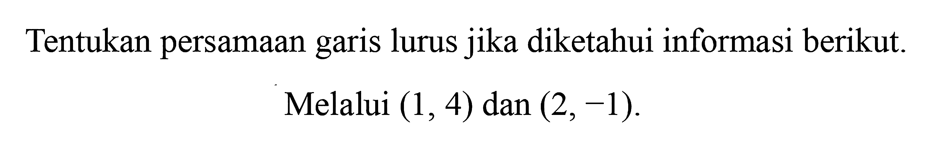 Tentukan persamaan garis lurus jika diketahui informasi berikut. Melalui (1, 4) dan (2, -1)