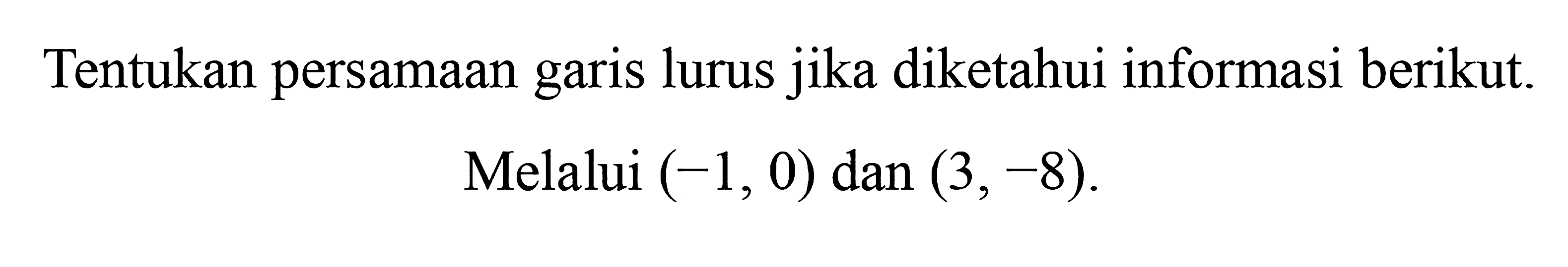 Tentukan persamaan garis lurus jika diketahui informasi berikut. Melalui (-1, 0) dan (3, -8).