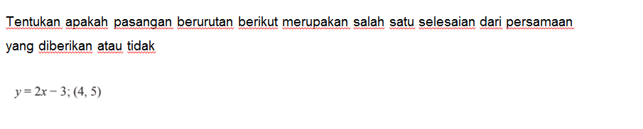 Tentukan apakah pasangan berurutan berikut merupakan salah satu selesaian dari persamaan yang diberikan atau tidak y=2x-3; (4,5)