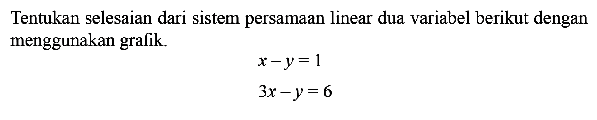 Tentukan selesaian dari sistem persamaan linear dua variabel berikut dengan menggunakan grafik. x - y = 1 3x - y = 6