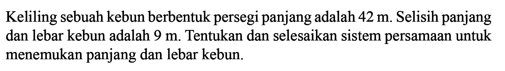 Keliling sebuah kebun berbentuk persegi panjang adalah 42 m. Selisih panjang dan lebar kebun adalah 9 m. Tentukan dan selesaikan sistem persamaan untuk menemukan panjang dan lebar kebun.