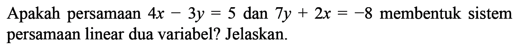 Apakah persamaan 4x - 3y = 5 dan 7y + 2x = -8 membentuk sistem persamaan linear dua variabel? Jelaskan