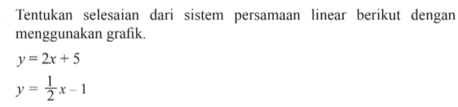 Tentukan selesaian dari sistem persamaan linear berikut dengan menggunakan gralik y =2x+5 y = 1/2 x- 1