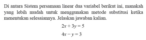 Di antara Sistem persamaan linear dua variabel berikut ini, manakah yang lebih mudah untuk menggunakan metode substitusi ketika menentukan selesaiannya. Jelaskan jawaban kalian. 2x + 3y=5 4x-y=3