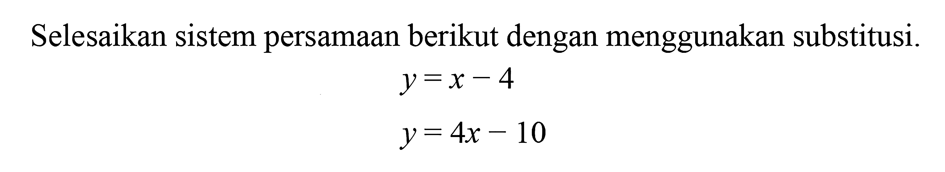 Selesaikan sistem persamaan berikut dengan menggunakan substitusi. y = x - 4 y = 4x - 10