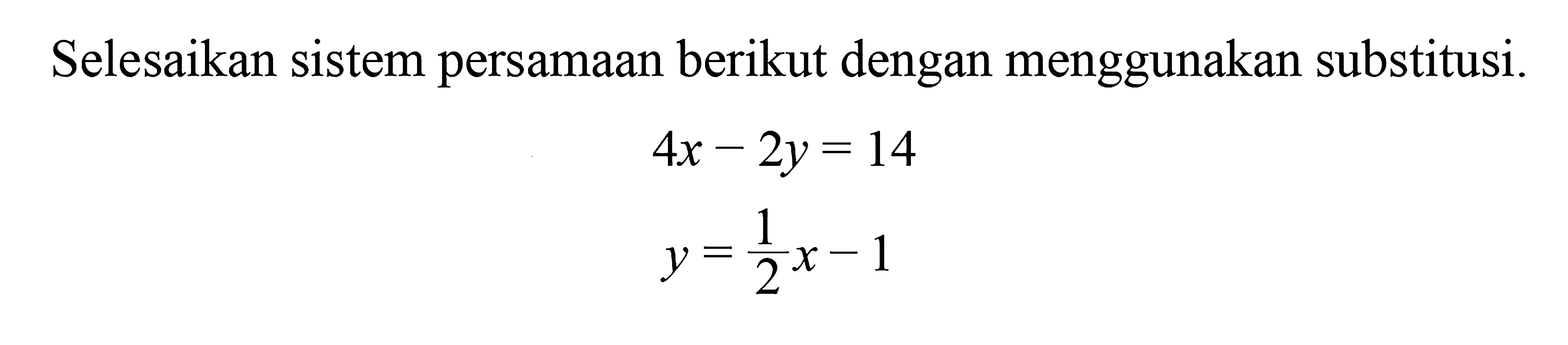 Selesaikan sistem persamaan berikut dengan menggunakan substitusi. 4x - 2y = 14 y = 1/2x - 1