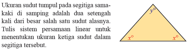 Ukuran sudut tumpul pada segitiga samakaki di samping adalah dua setengah kali dari besar salah satu sudut alasnya. Tulis sistem persamaan linear untuk menentukan ukuran ketiga sudut dalam segitiga tersebut.