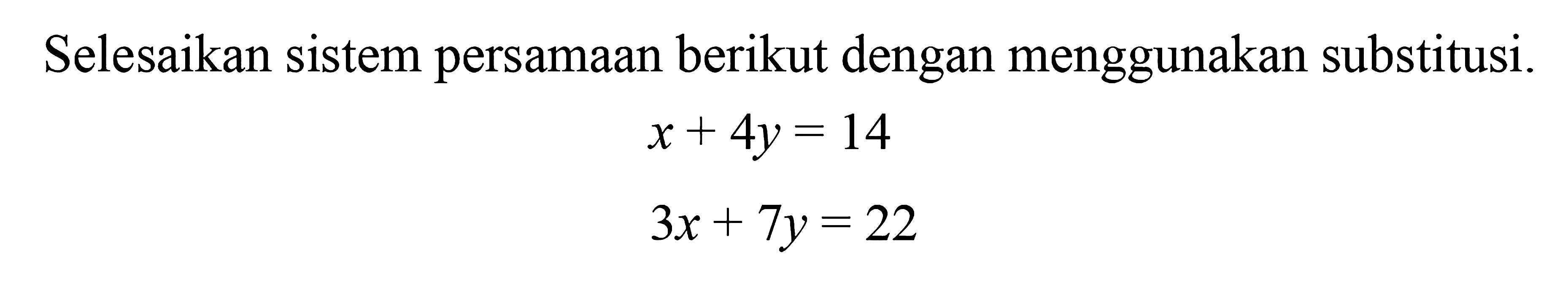 Selesaikan sistem persamaan berikut dengan menggunakan substitusi. x + 4y = 14 3x + 7y = 22