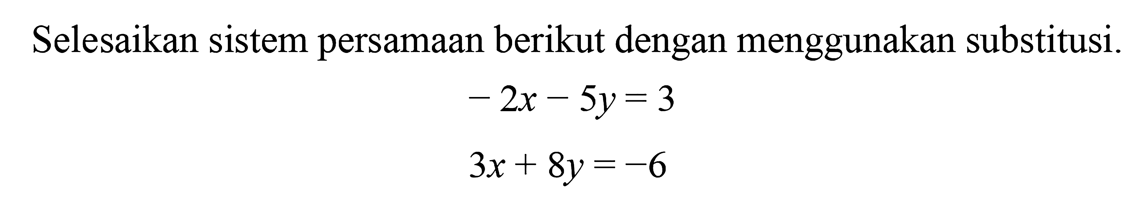 Selesaikan sistem persamaan berikut dengan menggunakan substitusi. -2x - 5y = 3 3x + 8y = -6