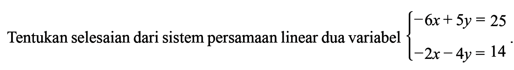 Tentukan selesaian dari sistem persamaan linear dua variabel 6x + 5y = 25 -2x - 4y = 14