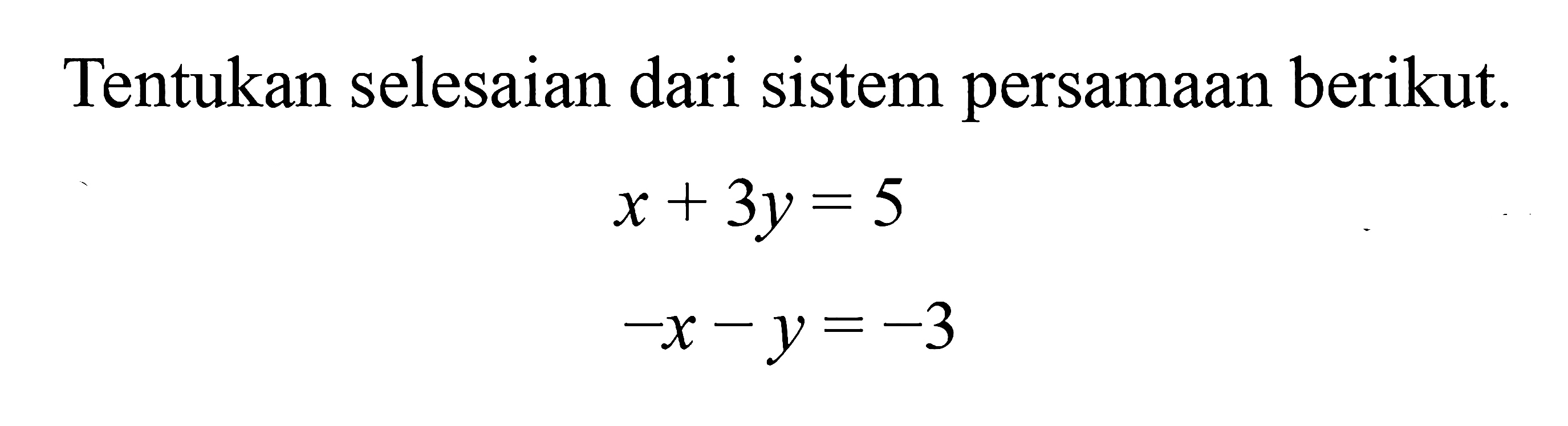 Tentukan selesaian dari sistem persamaan berikut x + 3y = 5 -x-y= -3