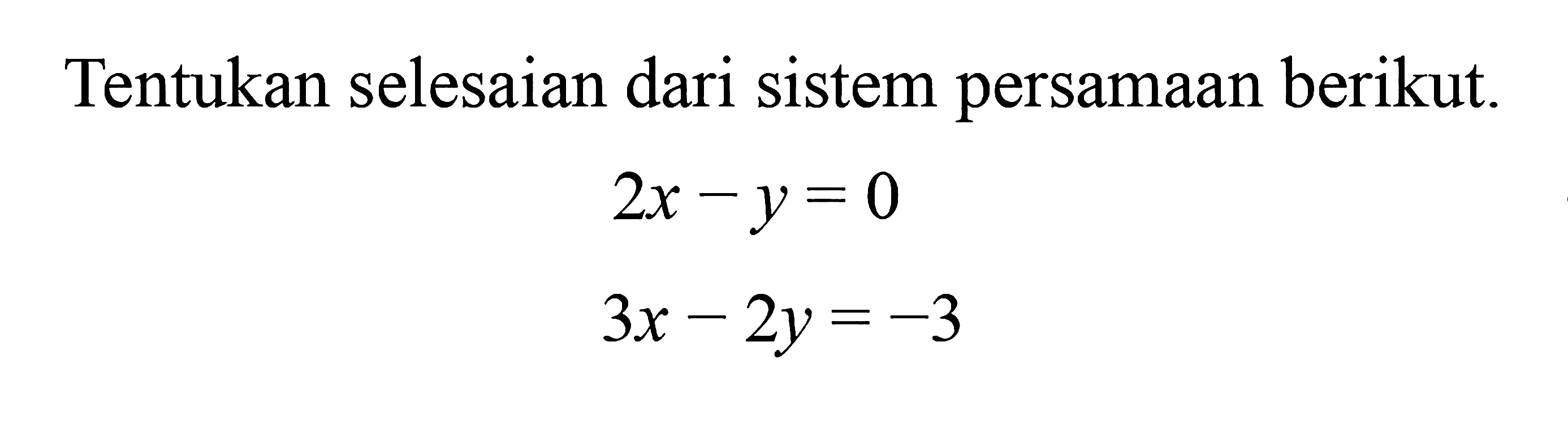 Tentukan selesaian dari sistem persamaan berikut. 2x - y = 0 3x - 2y = -3