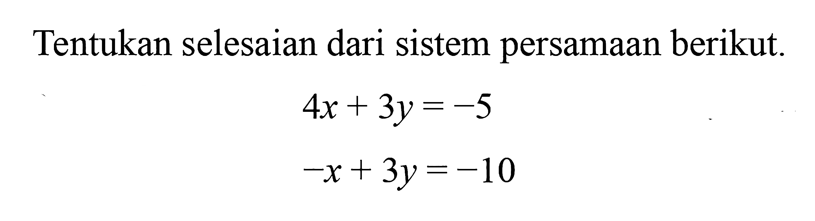 Tentukan selesaian dari sistem persamaan berikut. 4x + 3y = -5 -x + 3y=-10