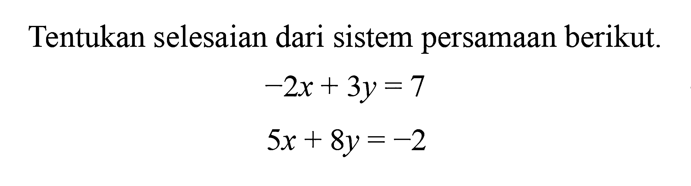 Tentukan selesaian dari sistem persamaan berikut. -2x + 3y = 7 5x + 8y= -2