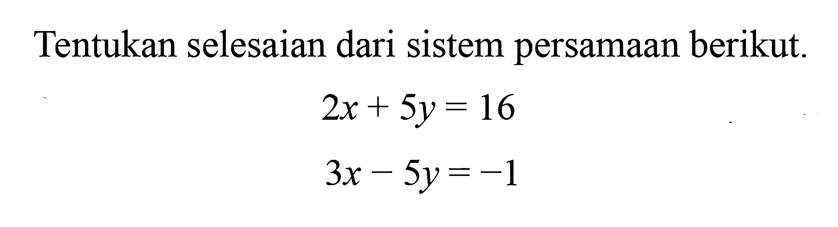 Tentukan selesaian dari sistem persamaan berikut 2x + 5y=16 3x - 5y=-1