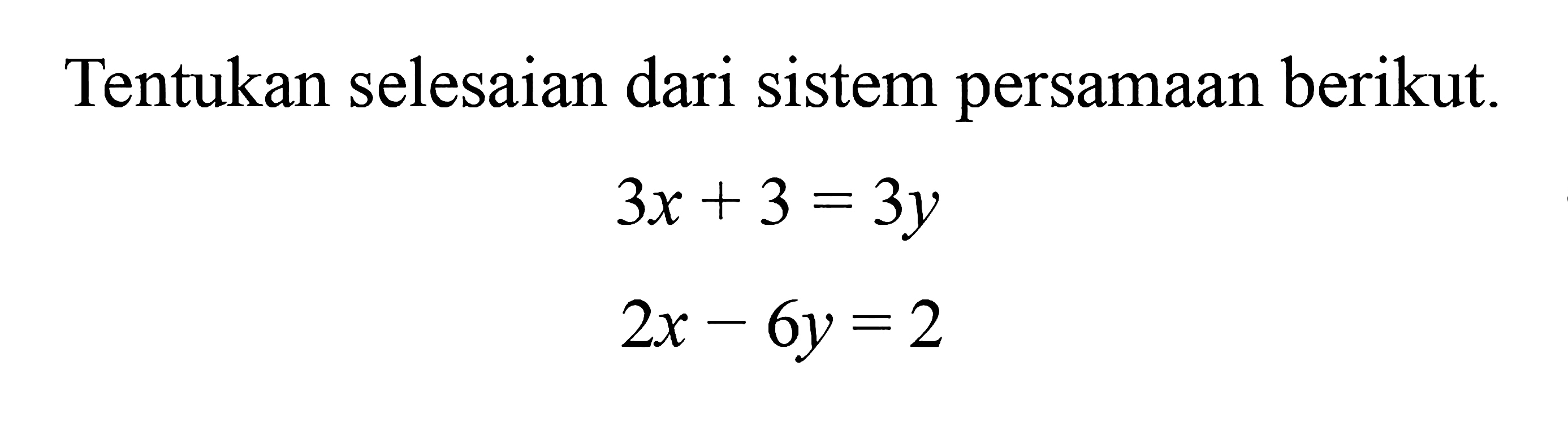 Tentukan selsaian dari sistem persamaan barikut. 3x + 3 = 3y 2x - 6y = 2