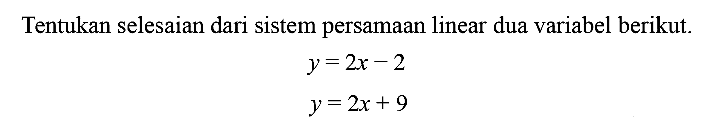 Tentukan selesaian dari sistem persamaan linear dua variabel berikut y = 2x - 2 y = 2x + 9