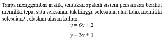 Tanpa menggambar grafik, tentukan apakah sistem persamaan berikut memiliki tepat satu selesaian, tak hingga selesaian. atau tidak memiliki selesaian? Jelaskan alasan kalian. y = 6x + 2 y =3x + 1