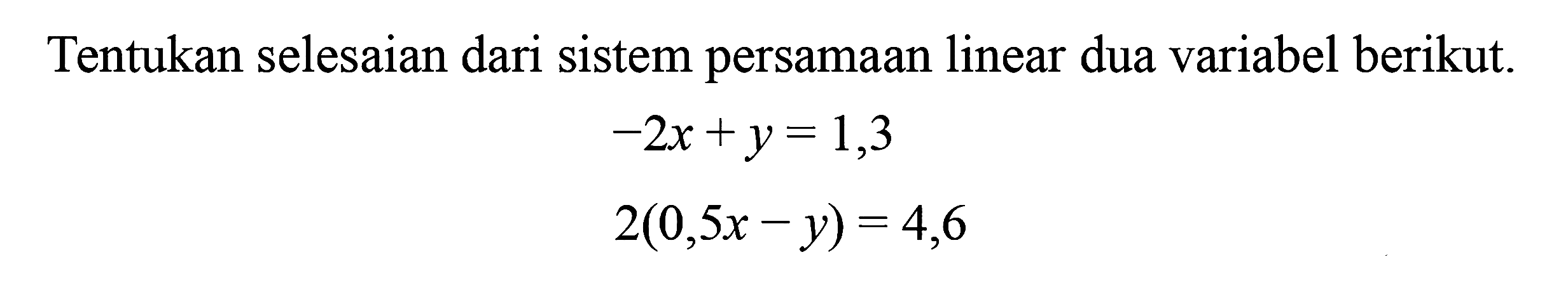 Tentukan selesaian dari sistem persamaan linear dua variabel berikut: -2x + y = 1,3 2(0,5x - y) = 4,6