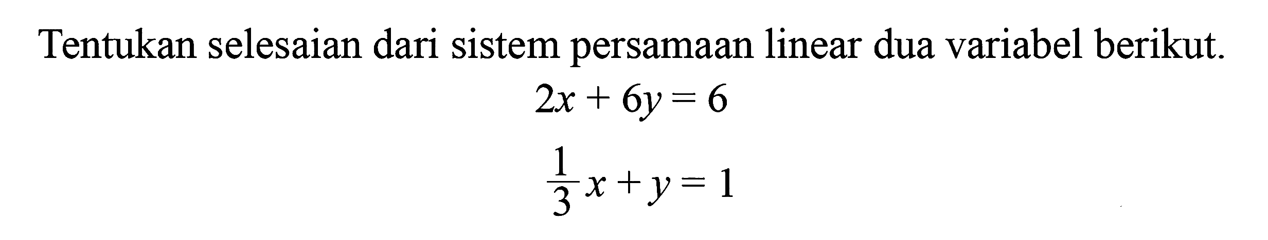 Tentukan selesaian dari sistem persamaan linear dua variabel berikut. 2x + 6y = 6 1/3x + y = 1