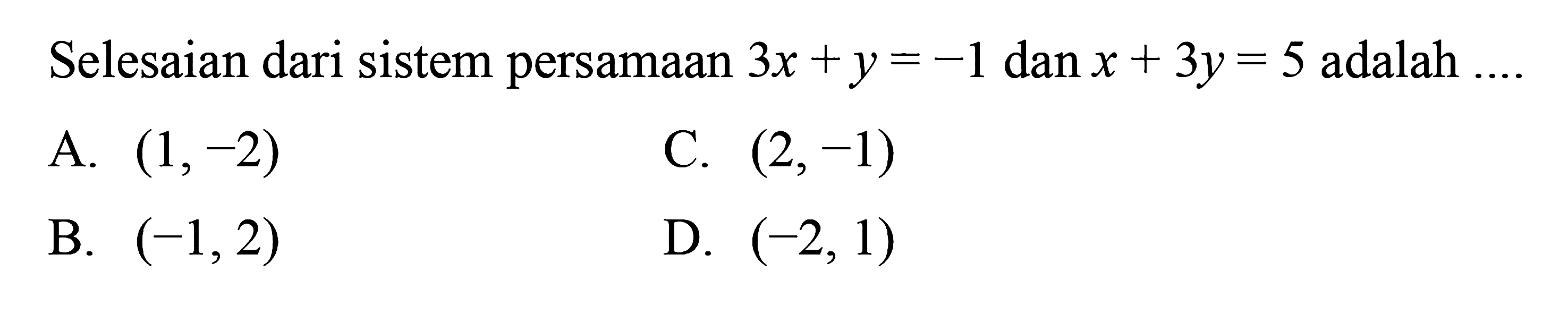 Selesaian dari sistem persamaan 3x + y = -1 dan x + 3y = 5 adalah 
 
 a. (1,-2) 
 b. (-1,2) 
 c. (2,-1)
 d. (-2, 1)