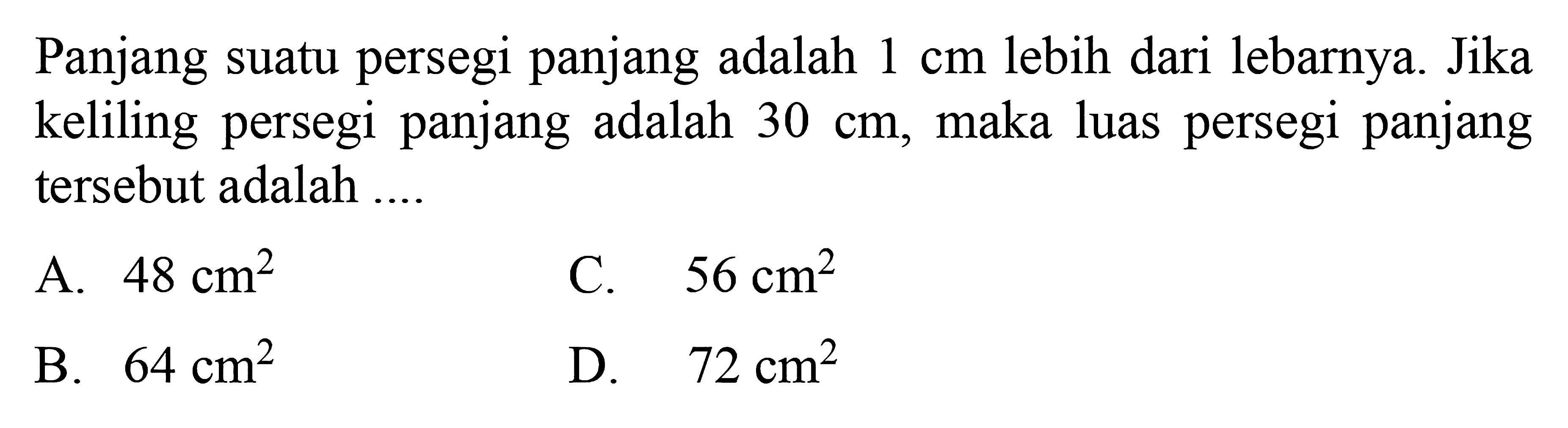 Panjang suatu persegi panjang adalah 1 cm  lebih dari lebarnya. Jika keliling persegi panjang adalah 30 cm, maka luas persegi panjang tersebut adalah....