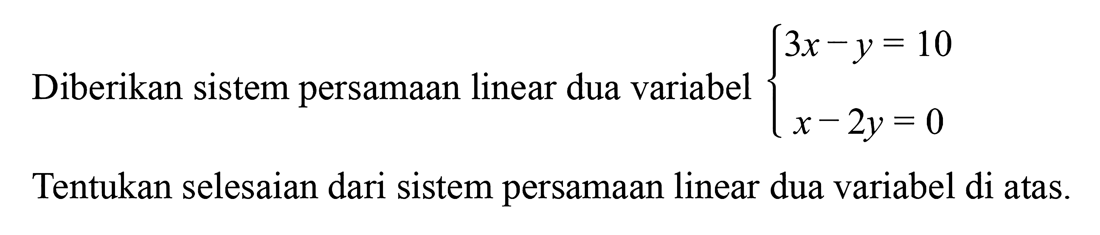 Diberikan sistem persamaan linear dua variabel 3x - y = 10 x - 2y = 0 Tentukan selesaian dari sistem persamaan linear dua variabel di atas.