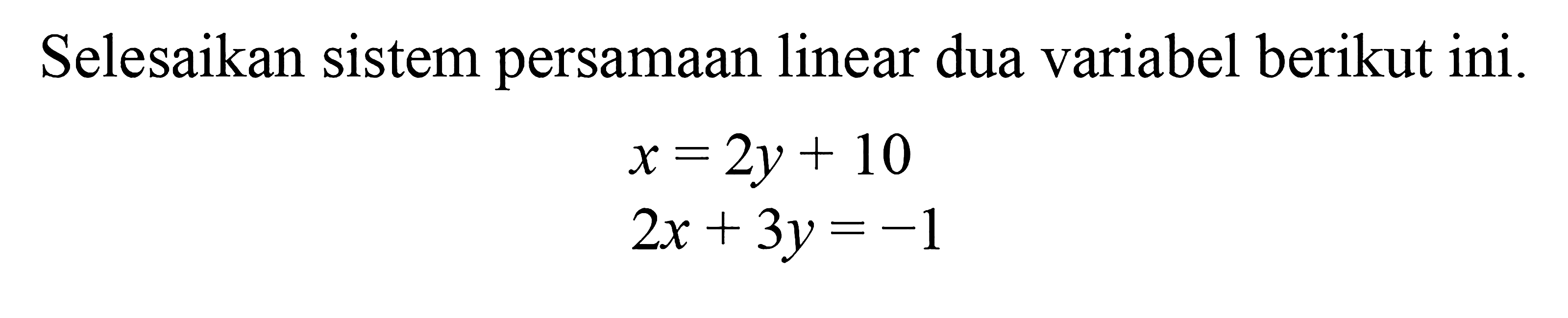 Selesaikan sistem persamaan linear dua variabel berikut ini. x = 2y + 10 2x + 3y = -1