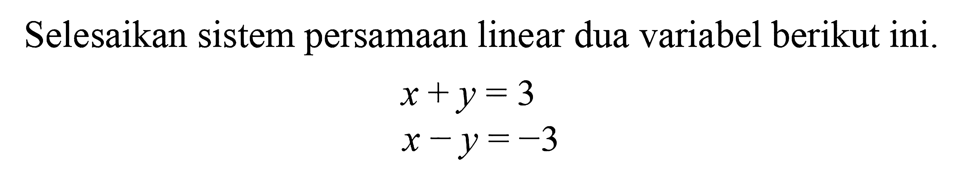 Selesaikan sistem persamaan linear dua variabel berikut ini. x + y = 3 x - y = -3