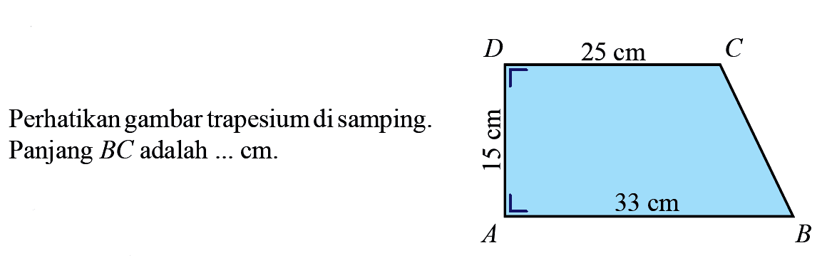 Perhatikan gambar trapesium di samping. Panjang BC adalah .... cm. 25 cm 15 cm 33 cm