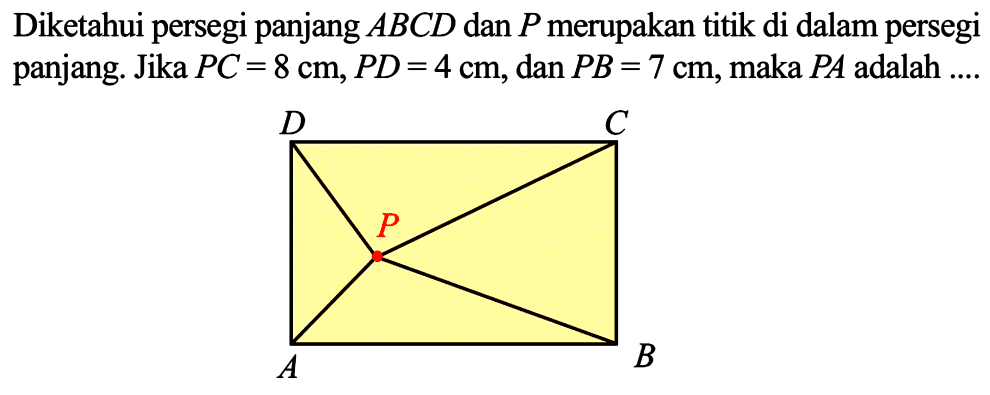 Diketahui persegi panjang  ABCD  dan  P  merupakan titik di dalam persegi panjang. Jika  PC=8 cm, PD=4 cm , dan  PB=7 cm , maka  PA  adalah ....