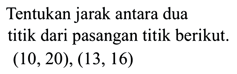 Tentukan jarak antara dua titik dari pasangan titik berikut (10,20), (13, 16)